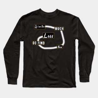 If I'm Too Much Then Go Find Less Long Sleeve T-Shirt